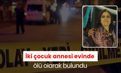 İki çocuk annesi evinde ölü olarak bulundu