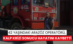 42 yaşındaki arazöz operatörü, kalp krizi sonucu hayatını kaybetti