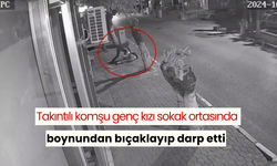 Takıntılı komşu genç kızı sokak ortasında boynundan bıçaklayıp darp etti