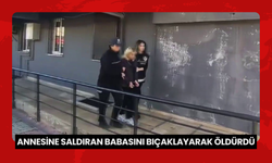 Annesine saldıran babasını bıçaklayarak öldürdü