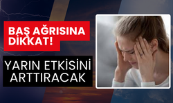 Baş ağrısına dikkat! yarın etkisini arttıracak