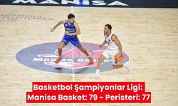 Basketbol Şampiyonlar Ligi: Manisa Basket: 79 - Peristeri: 77