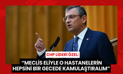 CHP Lideri Özel; “Meclis eliyle o hastanelerin hepsini bir gecede kamulaştıralım”