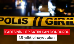 İfadesinin her satırı kan dondurdu! 1,5 yıl cinayeti planladı