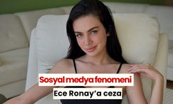 Sosyal medya fenomeni Ece Ronay’a ceza