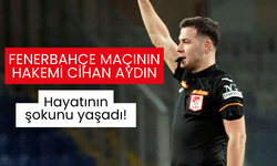 Fenerbahçe maçının hakemi Cihan Aydın hayatının şokunu yaşadı!