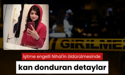 İşitme engelli Nihal'in öldürülmesinde kan donduran detaylar