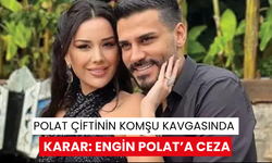 Polat çiftinin komşu kavgasında karar: Engin Polat’a ceza