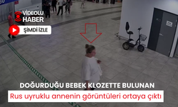 Doğurduğu bebek klozette bulunan Rus uyruklu annenin görüntüleri ortaya çıktı