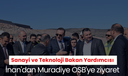 Sanayi ve Teknoloji Bakan Yardımcısı İnan'dan Muradiye OSB'ye ziyaret