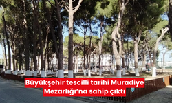 Büyükşehir tescilli tarihi Muradiye Mezarlığı’na sahip çıktı