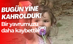 Bugün yine kahrolduk! Bir yavrumuzu daha kaybettik