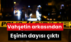 Vahşetin arkasından eşinin dayısı çıktı