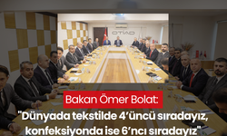 Bakan Ömer Bolat: ''Dünyada tekstilde 4’üncü sıradayız, konfeksiyonda ise 6’ncı sıradayız''