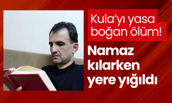 Kula’yı yasa boğan ölüm! Namaz kılarken yere yığıldı