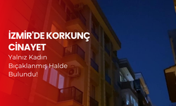 İzmir'de korkunç cinayet; Yalnız kadın bıçaklanmış halde bulundu!