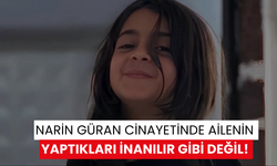 Narin Güran cinayetinde ailenin yaptıkları inanılır gibi değil!