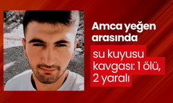 Amca yeğen arasında su kuyusu kavgası: 1 ölü, 2 yaralı