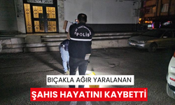 Bıçakla ağır yaralanan şahıs hayatını kaybetti