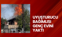 Uyuşturucu bağımlısı genç evini yaktı