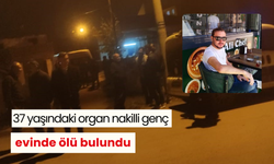 37 yaşındaki organ nakilli genç evinde ölü bulundu