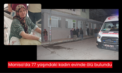 Manisa’da acı haber: Evde yalnız yaşayan 77 yaşındaki kadın ölü bulundu