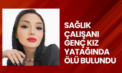 Sağlık çalışanı genç kız yatağında ölü bulundu