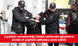 3 polisin yaralandığı silahlı saldırıda gözaltına alınan 6 şüpheli adliyeye sevk edildi