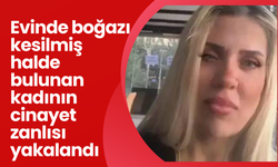 Evinde boğazı kesilmiş halde bulunan kadının cinayet zanlısı yakalandı