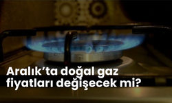 Aralık’ta doğal gaz fiyatları değişecek mi?