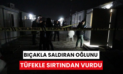 Bıçakla saldıran oğlunu tüfekle sırtından vurdu