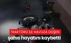 Traktörü ile havuza düşen şahıs hayatını kaybetti