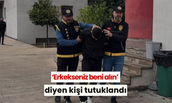 ‘Erkekseniz beni alın’ diyen kişi tutuklandı