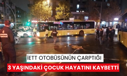 İETT otobüsünün çarptığı 3 yaşındaki çocuk hayatını kaybetti