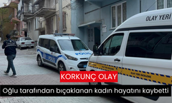 Oğlu tarafından bıçaklanan kadın hayatını kaybetti