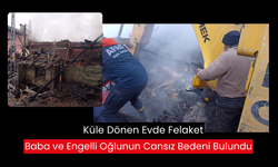 Küle dönen evdeki baba ve engelli oğlunun cansız bedenlerine ulaşıldı