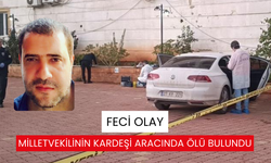 Milletvekilinin kardeşi aracında ölü bulundu