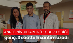 Annesinin yıllardır 'dik dur' dediği genç, 3 saatte 5 santim uzadı