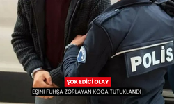 Şok edici olay; Eşini fuhşa zorlayan koca, tutuklanarak cezaevine gönderildi!