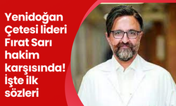 Yenidoğan Çetesi lideri Fırat Sarı hakim karşısında! İşte ilk sözleri