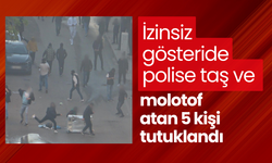 İzinsiz gösteride polise taş ve molotof atan 5 kişi tutuklandı