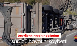 Devrilen tırın altında kalan sürücü hayatını kaybetti