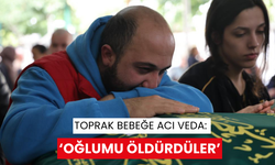 Toprak bebeğe acı veda: ‘Oğlumu öldürdüler’