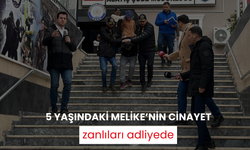 5 yaşındaki Melike’nin cinayet zanlıları adliyede