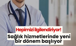 Hepimizi ilgilendiriyor! Sağlık hizmetlerinde yeni bir dönem başlıyor