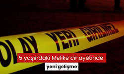 5 yaşındaki Melike cinayetinde yeni gelişme