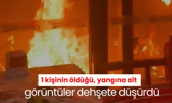 1 kişinin öldüğü, yangına ait görüntüler dehşete düşürdü