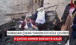 Sobadan çıkan yangın evi küle çevirdi: 5 çocuk annesi sokakta kaldı