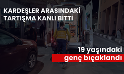 Kardeşler arasındaki tartışma kanlı bitti: 19 yaşındaki genç bıçaklandı