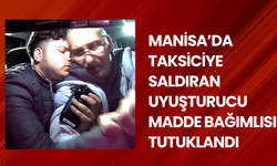 Manisa’da taksiciye saldıran uyuşturucu madde bağımlısı tutuklandı